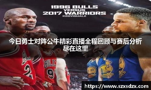 今日勇士对阵公牛精彩直播全程回顾与赛后分析尽在这里