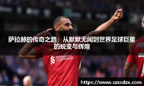 萨拉赫的传奇之路：从默默无闻到世界足球巨星的蜕变与辉煌