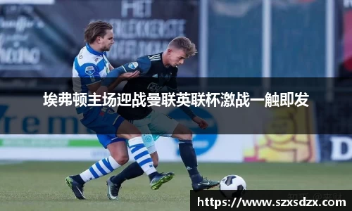 埃弗顿主场迎战曼联英联杯激战一触即发